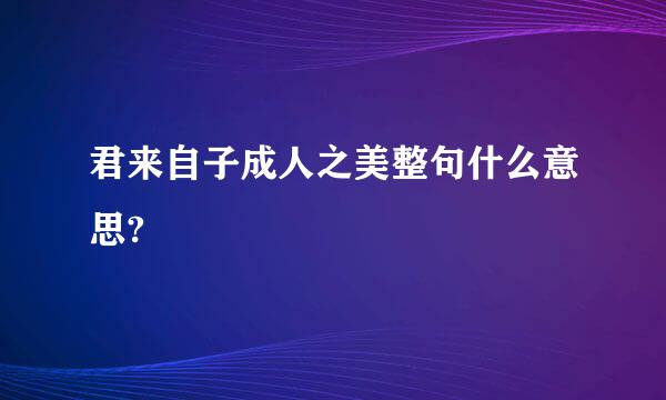 君来自子成人之美整句什么意思?