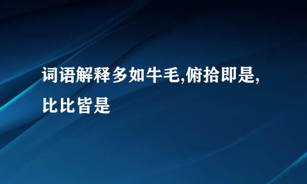 词语解释多如牛毛,俯拾即是,比比皆是