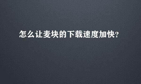 怎么让麦块的下载速度加快？