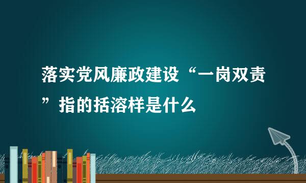 落实党风廉政建设“一岗双责”指的括溶样是什么