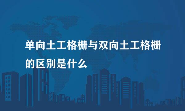 单向土工格栅与双向土工格栅的区别是什么