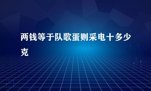 两钱等于队歌蛋则采电十多少克