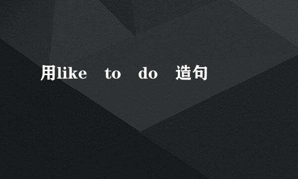 用like to do 造句