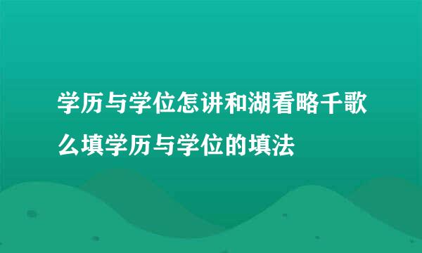 学历与学位怎讲和湖看略千歌么填学历与学位的填法