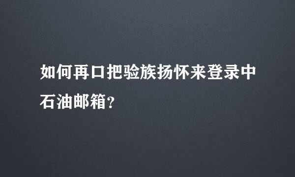 如何再口把验族扬怀来登录中石油邮箱？