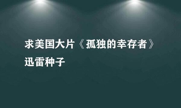 求美国大片《孤独的幸存者》迅雷种子