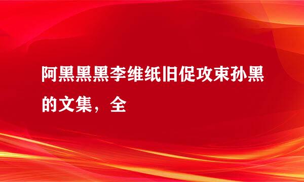 阿黑黑黑李维纸旧促攻束孙黑的文集，全