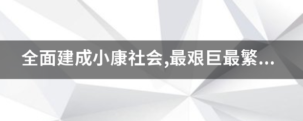 全面建成小康社会,最艰巨最繁重的任务在(