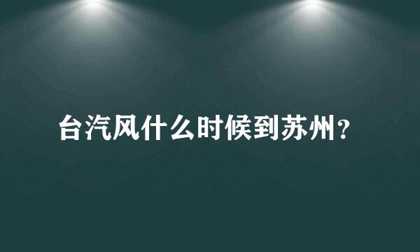 台汽风什么时候到苏州？