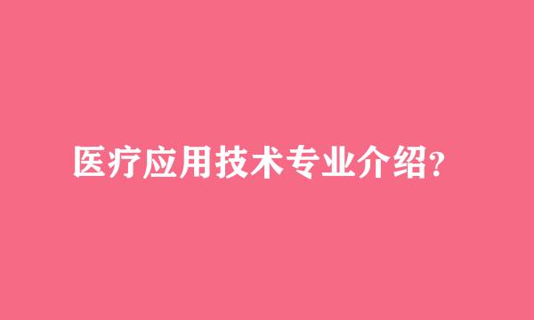 医疗应用技术专业介绍？