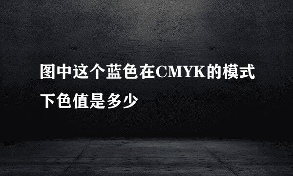 图中这个蓝色在CMYK的模式下色值是多少