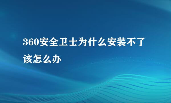 360安全卫士为什么安装不了该怎么办