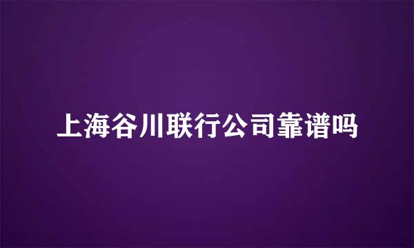 上海谷川联行公司靠谱吗