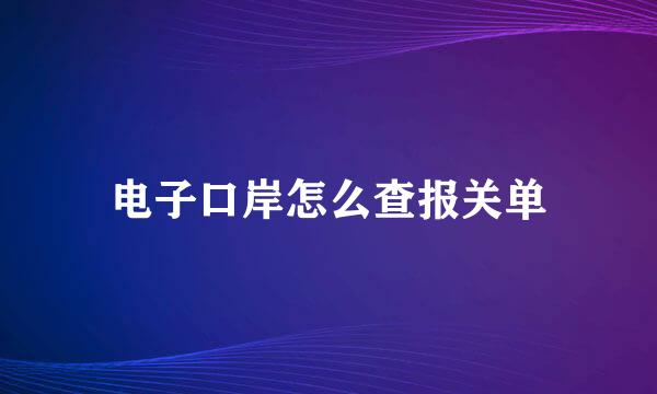 电子口岸怎么查报关单