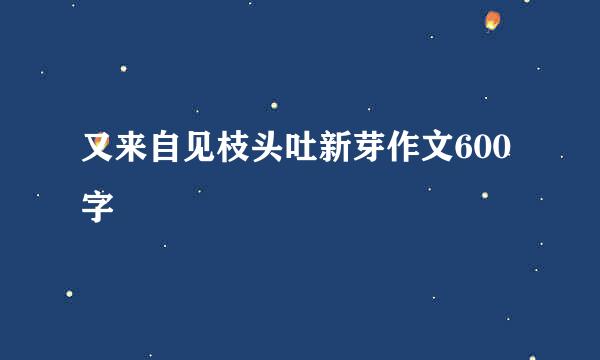 又来自见枝头吐新芽作文600字