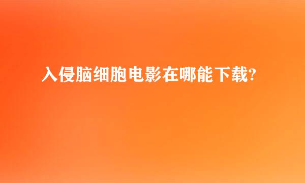 入侵脑细胞电影在哪能下载?