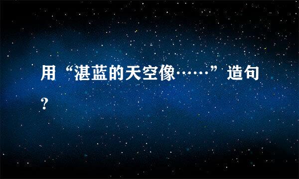 用“湛蓝的天空像……”造句？