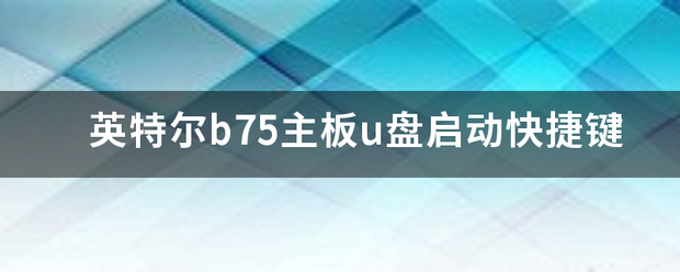 英特尔b75主板u盘启动快捷键