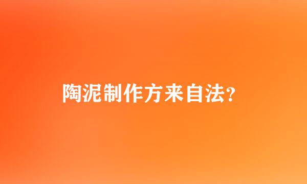 陶泥制作方来自法？