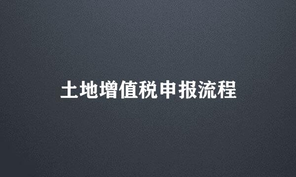 土地增值税申报流程