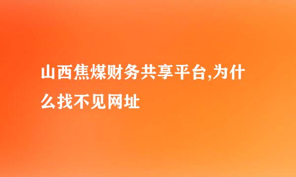 山西焦煤财务共享平台,为什么找不见网址