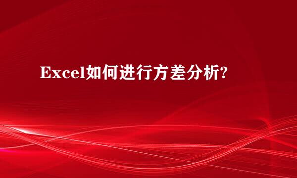 Excel如何进行方差分析?