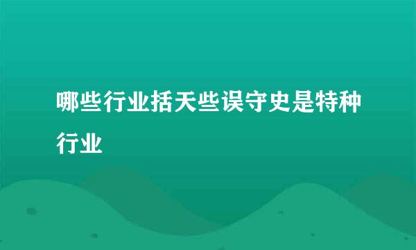 哪些行业括天些误守史是特种行业