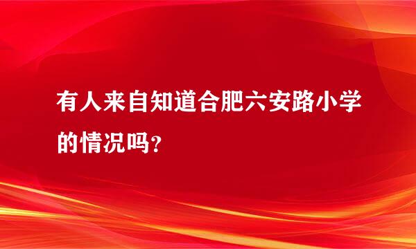 有人来自知道合肥六安路小学的情况吗？