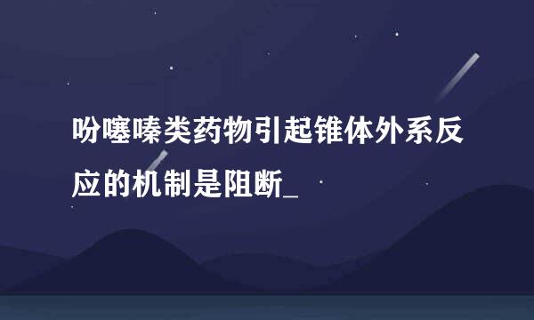 吩噻嗪类药物引起锥体外系反应的机制是阻断_