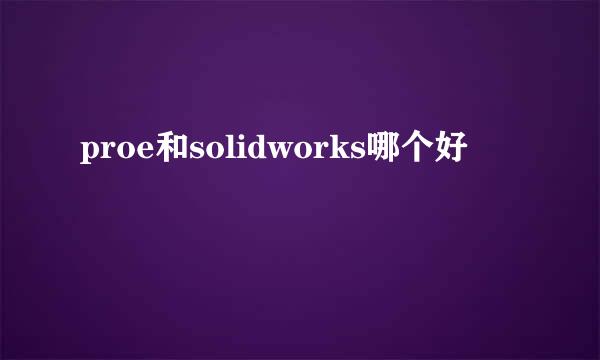 proe和solidworks哪个好