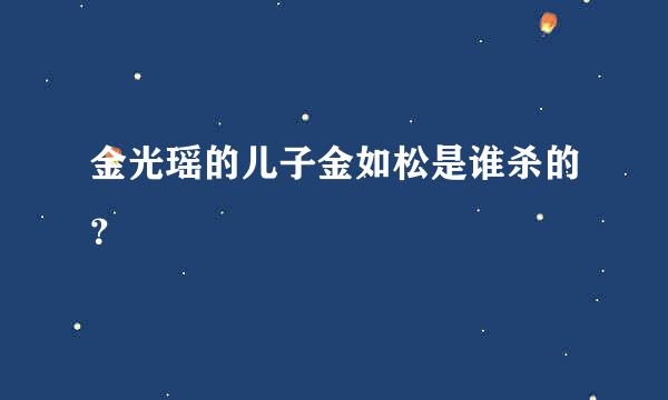 金光瑶的儿子金如松是谁杀的？