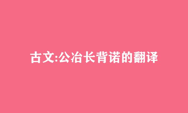 古文:公冶长背诺的翻译