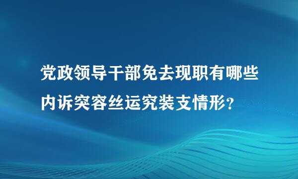 党政领导干部免去现职有哪些内诉突容丝运究装支情形？