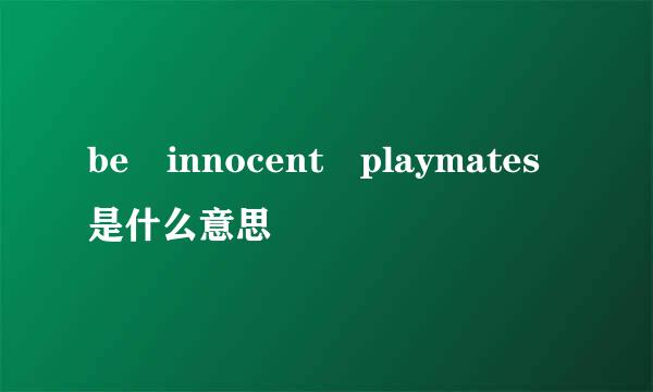 be innocent playmates是什么意思