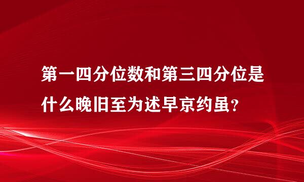 第一四分位数和第三四分位是什么晚旧至为述早京约虽？