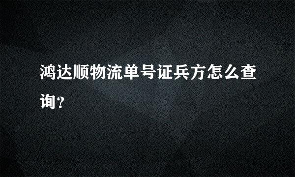 鸿达顺物流单号证兵方怎么查询？