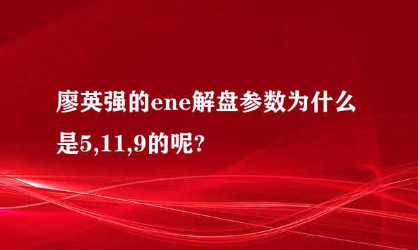 廖英强的ene解盘参数为什么是5,11,9的呢?