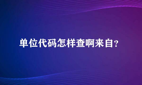 单位代码怎样查啊来自？