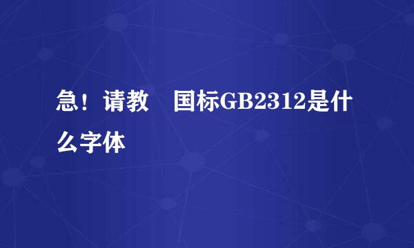 急！请教 国标GB2312是什么字体