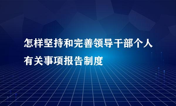 怎样坚持和完善领导干部个人有关事项报告制度