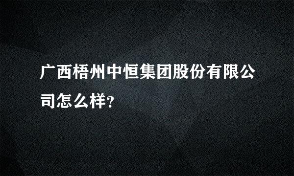 广西梧州中恒集团股份有限公司怎么样？