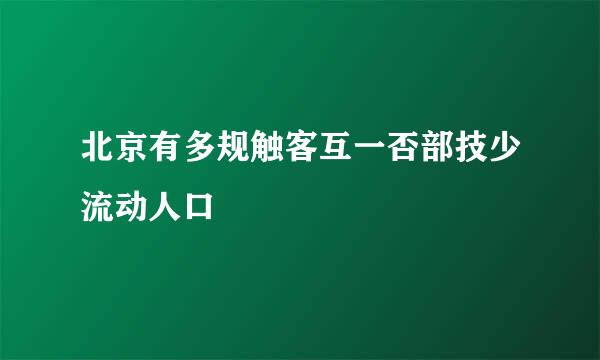 北京有多规触客互一否部技少流动人口