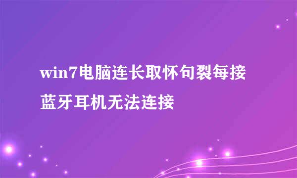 win7电脑连长取怀句裂每接蓝牙耳机无法连接