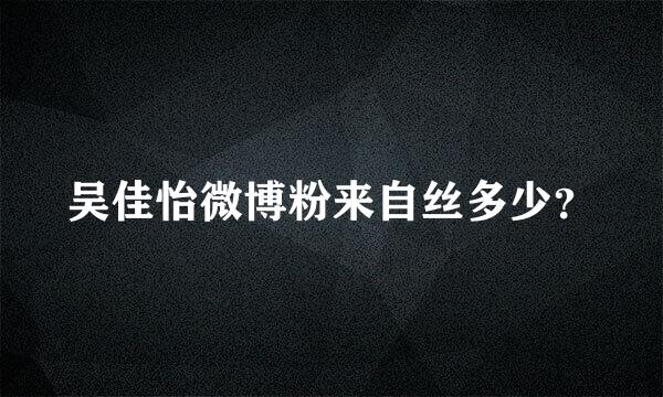 吴佳怡微博粉来自丝多少？