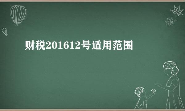 财税201612号适用范围