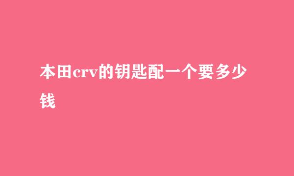 本田crv的钥匙配一个要多少钱