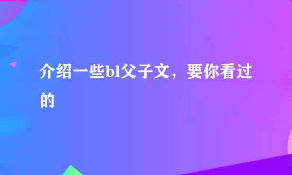 介绍一些bl父子文，要你看过的