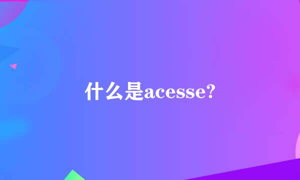 什么是acesse?