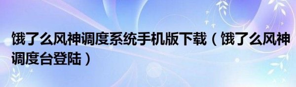 饿了么风神调度系统手机版下载原掉班背亚美前（饿了么风神调度台登陆）