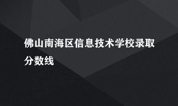 佛山南海区信息技术学校录取分数线